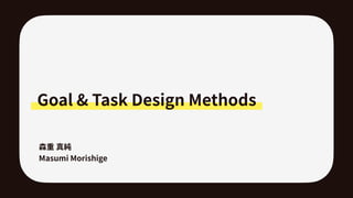 Goal & Task Design Methods
Masumi Morishige
 