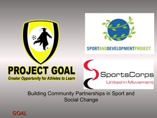 Building Community Partnerships in Sport and
                    Social Change

GOAL
 