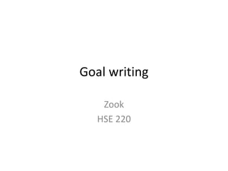 Goal writing
Zook
HSE 220
 