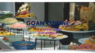 GOAN CUISINE
MADE BY-ASHISH JUMADE
JATIN DEVADIGA
 