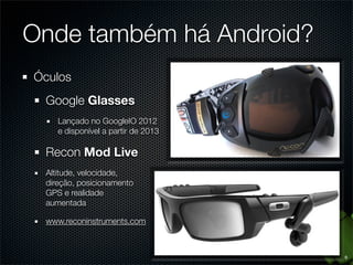 Ementa
1. Introdução ao Android
2. Ambiente de desenvolvimento
3. Conceitos básicos
4. Application, Activities e Fragments
5. Intents e Broadcast Receivers
6. Views e Layout Managers
7. Persistência de dados e Content Providers

2

 