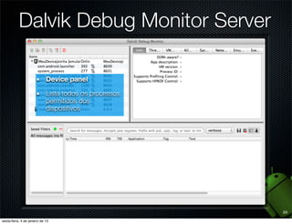 Dalvik Debug Monitor Server

  Device panel

  Lista todos os processos
  permitidos dos
  dispositivos




                              24
 