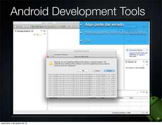 Android Development Tools
             Algo pode dar errado

             Não esquenta, isso nunca dá bronca

             Ok




                                                  30
 