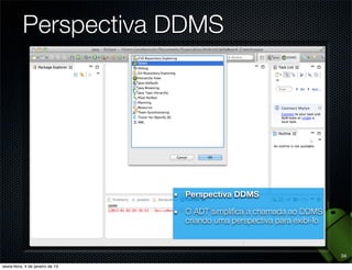Perspectiva DDMS

    2. Selecione a
  perspectiva DDMS    1. Clique aqui,
                     depois em Other




                                        34
 