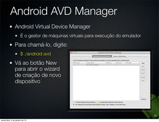 Android AVD Manager
Android Virtual Device Manager
  É o gestor de máquinas virtuais para execução do emulador

Para chamá...