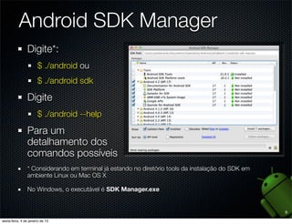 Android SDK Manager
Digite*:
   $ ./android ou
   $ ./android sdk

Digite
   $ ./android --help

Para um
detalhamento dos
...