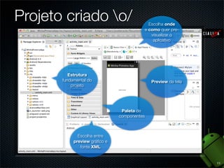 Projeto criado o/                             Escolha onde
                                             e como quer pre-
                                                visualizar o
                                                 aplicativo




          Estrutura
       fundamental do                           Preview da tela
           projeto




                                Paleta de
                               componentes



              Escolha entre
            preview gráﬁco e
               fonte XML


                                                                  11
 