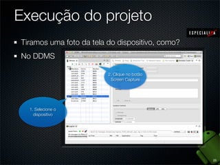 Execução do projeto
Tiramos uma foto da tela do dispositivo, como?
No DDMS

                         2. Clique no botão
                          Screen Capture




  1. Selecione o
    dispositivo




                                                 25
 