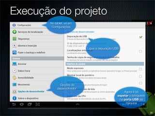 Execução do projeto
       No tablet, vá em
        Conﬁgurações




                            Ligue a depuração USB




              Opções do
            desenvolvedor
                                                    Agora é só
                                                espetar o brinquedo
                                                 na porta USB da
                                                     máquina


                                                                      28
 