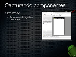 Capturando componentes
ImageView
 Arraste uma ImageView
 para a tela




                         32
 