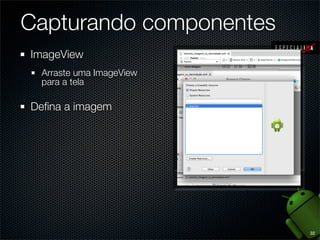 Capturando componentes
ImageView
 Arraste uma ImageView
 para a tela

Deﬁna a imagem




                         32
 