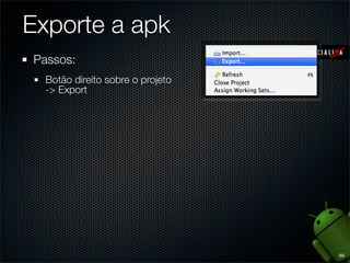 Exporte a apk
Passos:
  Botão direito sobre o projeto
  -> Export




                                  60
 