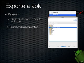Exporte a apk
Passos:
  Botão direito sobre o projeto
  -> Export

 Export Android Application




                                  60
 