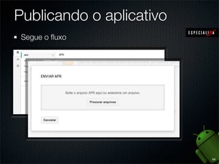 Publicando o aplicativo
 Segue o ﬂuxo




                          64
 