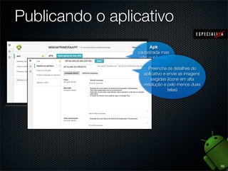 Publicando o aplicativo
                       Apk
                 cadastrada mas
                  não publicada
                      ainda
                      Preencha os detalhes do
                    aplicativo e envie as imagens
                        exigidas (ícone em alta
                    resolução e pelo menos duas
                                 telas)




                                                    65
 