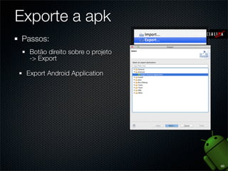 Exporte a apk
Passos:
  Botão direito sobre o projeto
  -> Export

 Export Android Application




                       ...