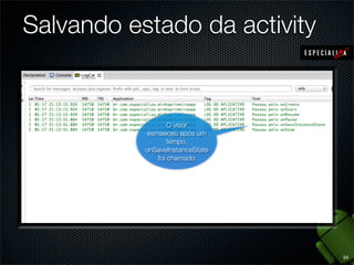 Salvando estado da activity


                   O visor
                Iniciamos a
            esmaeceu após um
               aplicação, o
                   tempo.
          onRestoreInstanceState
           onSaveInstanceState
             não foi chamado
               foi chamado




                                   34
 