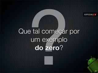 ?
Que tal começar por
   um exemplo
     do zero?


                      43
 