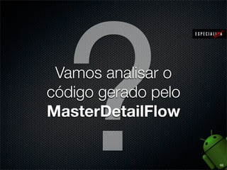 ?
 Vamos analisar o
código gerado pelo
MasterDetailFlow


                     68
 