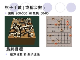 棋子手數 ( 或稱步數 ) 圍棋  200-300  和 象棋  50-60 最終目標 細算目數 和 殺子進逼 