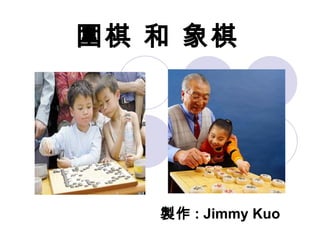 圍棋 和 象棋 製作 : Jimmy Kuo 