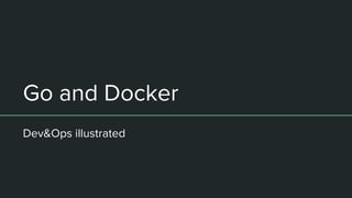 Go and Docker
Dev&Ops illustrated
 