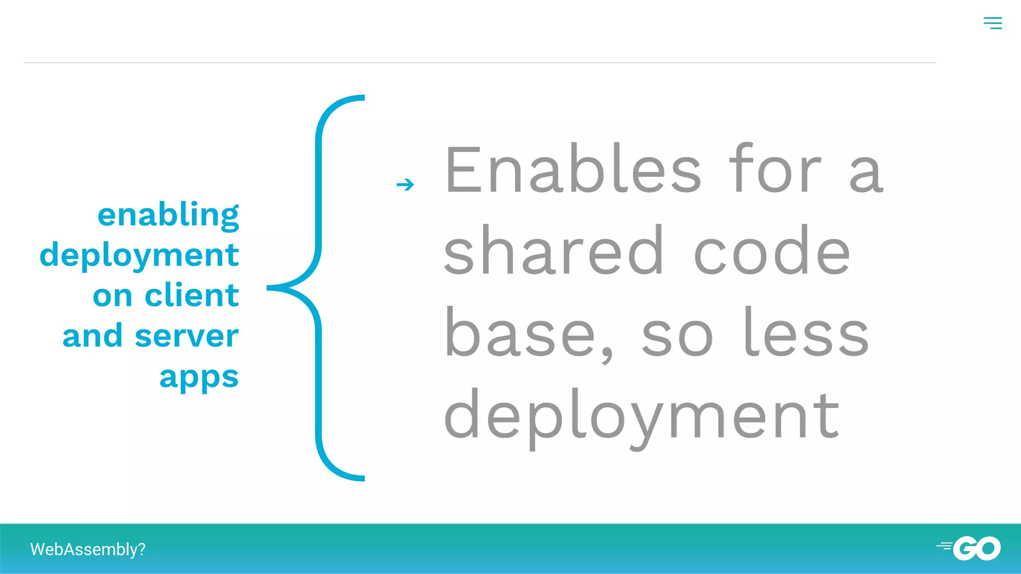{enabling
deployment
on client
and server
apps
➔ Enables for a
shared code
base, so less
deployment
WebAssembly?
 