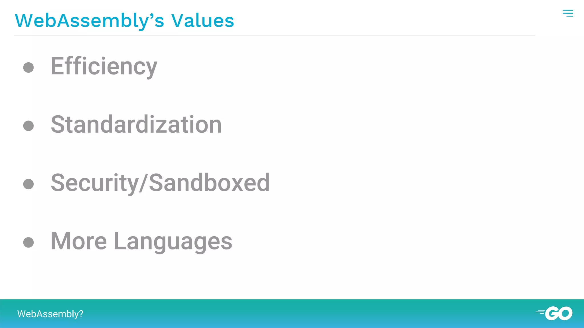 WebAssembly’s Values
WebAssembly?
● Efficiency
● Standardization
● Security/Sandboxed
● More Languages
 