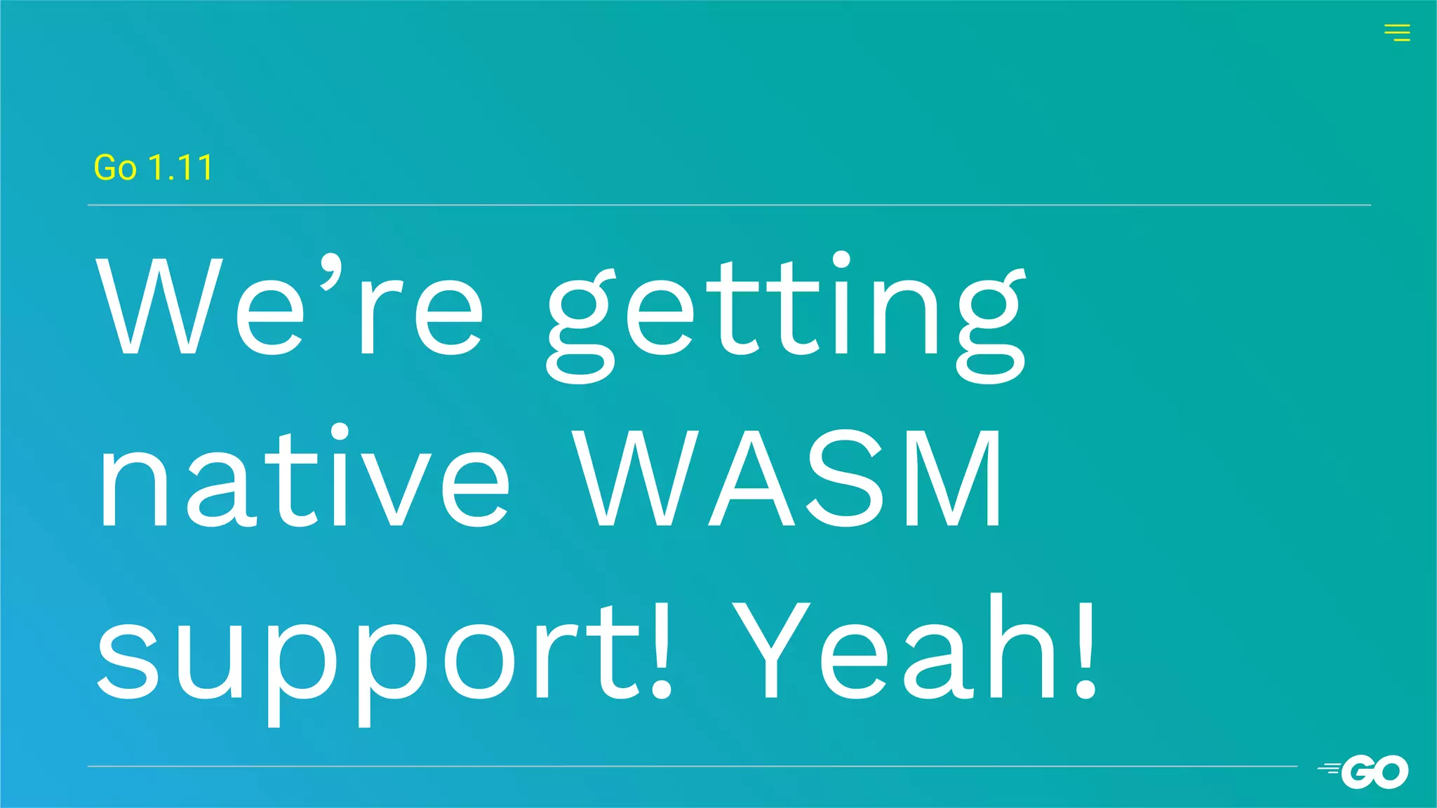 We’re getting
native WASM
support! Yeah!
Go 1.11
 