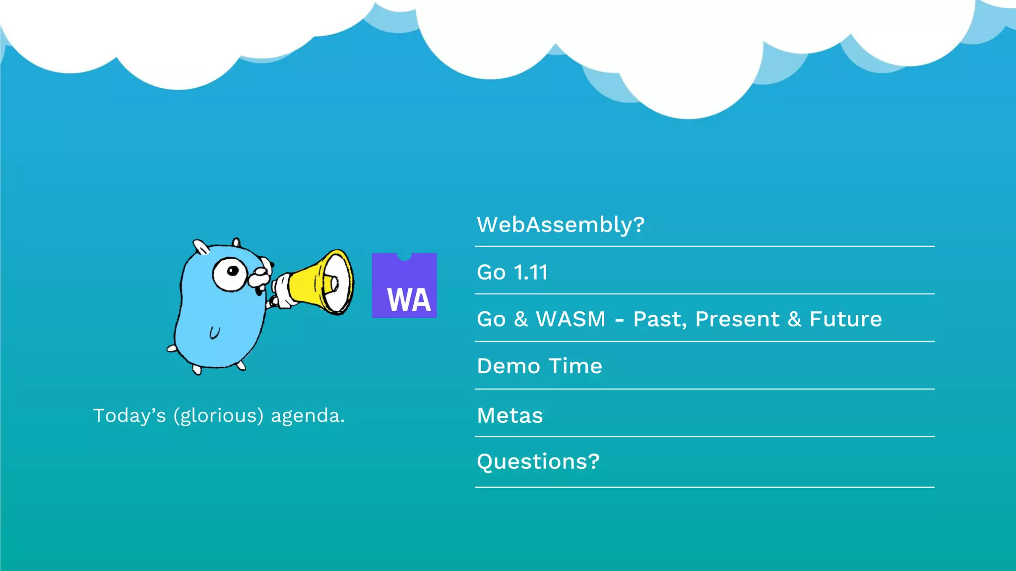 Today’s (glorious) agenda.
WebAssembly?
Go 1.11
Go & WASM - Past, Present & Future
Demo Time
Metas
Questions?
 