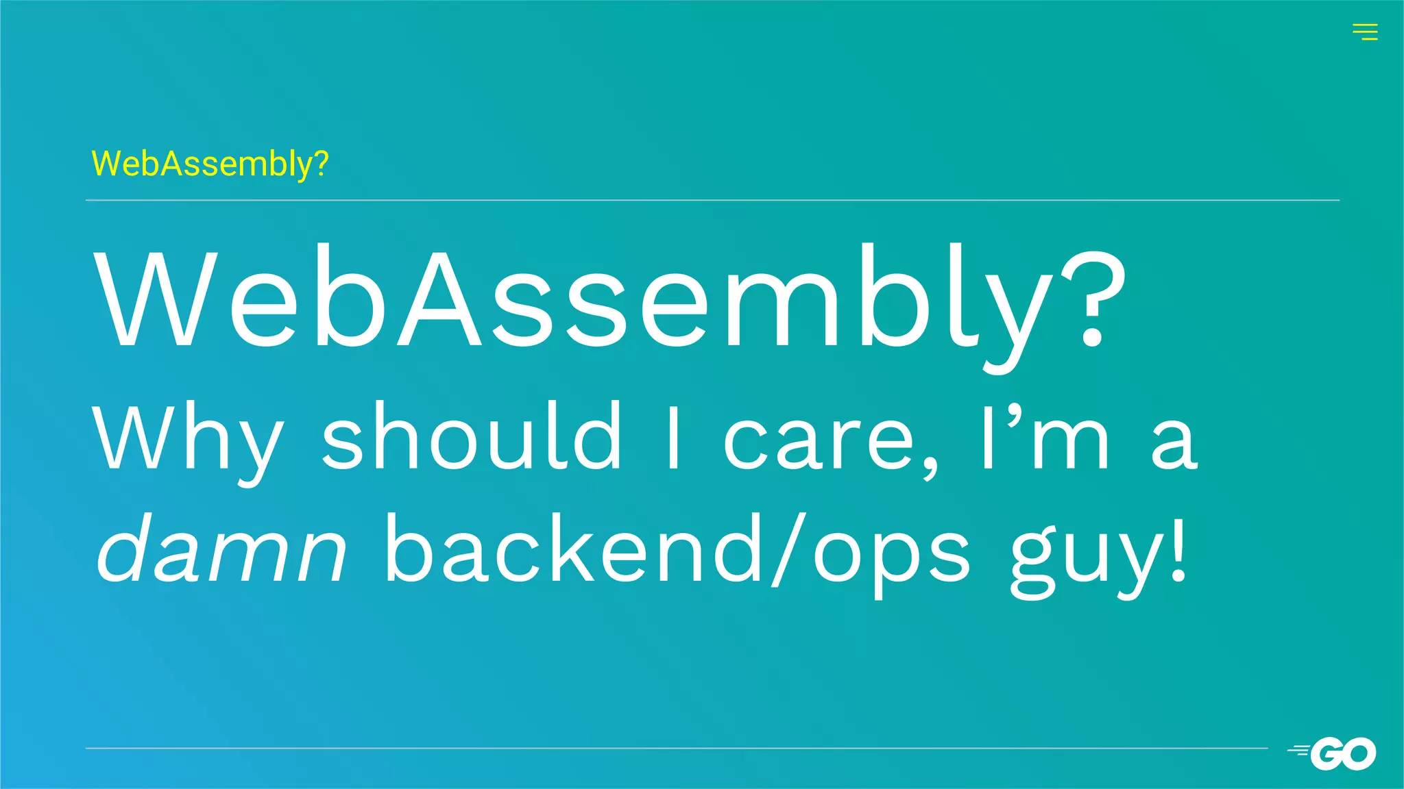 WebAssembly?
Why should I care, I’m a
damn backend/ops guy!
WebAssembly?
 