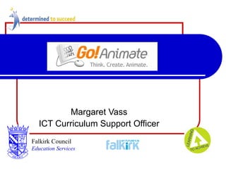 Go Animate Margaret Vass ICT Curriculum Support Officer Falkirk Council   Education Services 