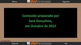 Menu                                Seguinte




                            Conteúdo preparado por
                                Sara Gonçalves,
                              em Outubro de 2012



Sara Gonçalves
                 Anterior                              Sair
 
