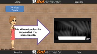 Menu                           Seguinte

           Ver Vídeo
            Tutorial




                  Este Vídeo vai explicar-lhe
                      como poderá criar
                        uma animação.




Sara Gonçalves
                 Anterior                         Sair
 