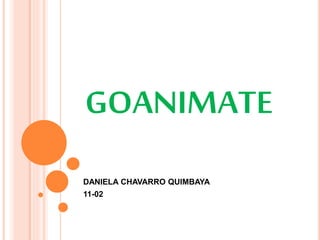 GOANIMATE 
DANIELA CHAVARRO QUIMBAYA 
11-02 
 