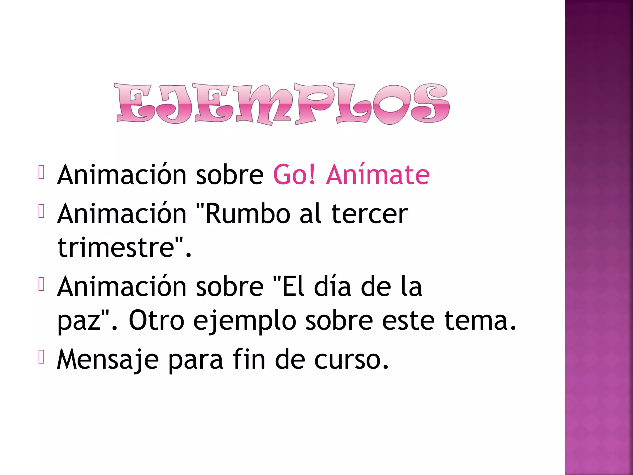  Animación sobre Go! Anímate
 Animación "Rumbo al tercer
trimestre".
 Animación sobre "El día de la
paz". Otro ejemplo sobre este tema.
 Mensaje para fin de curso.
 