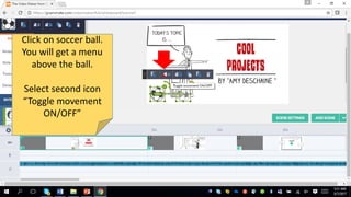 Click on soccer ball.
You will get a menu
above the ball.
Select second icon
“Toggle movement
ON/OFF”
 