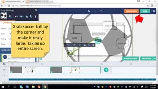 Grab soccer ball by
the corner and
make it really
large. Taking up
entire screen.
 