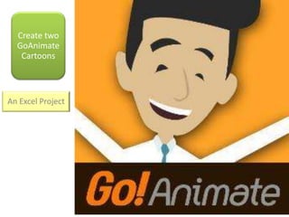 Create two
GoAnimate
Cartoons
An Excel Project
 