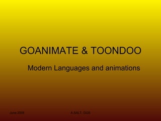 GOANIMATE & TOONDOO
            Modern Languages and animations




June 2009              A.SALT, GGS
 