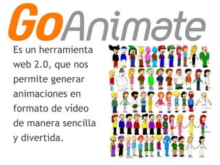Es un herramienta
web 2.0, que nos
permite generar
animaciones en
formato de vídeo
de manera sencilla
y divertida.
 