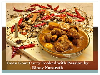 Goan Goat Curry Cooked with Passion by
Binoy Nazareth
 