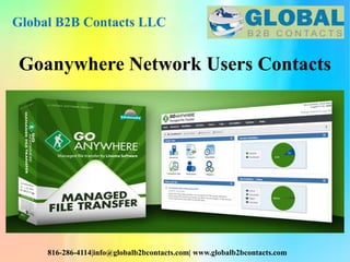 Goanywhere Network Users Contacts
Global B2B Contacts LLC
816-286-4114|info@globalb2bcontacts.com| www.globalb2bcontacts.com
 