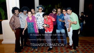 At Square Yards, we talk about
TRANSFORMATION
different types of
 