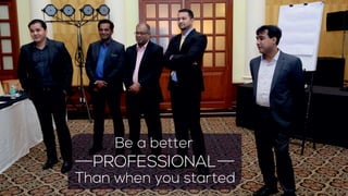 Be a better
PROFESSIONAL
Than when you started
 