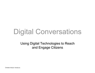 Digital Conversations
                                  Using Digital Technologies to Reach
                                         and Engage Citizens




Christian Idicula // idicula.ca