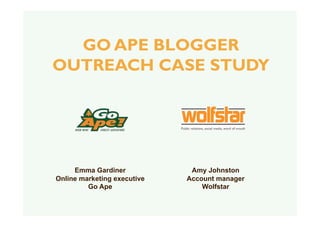 GO APE BLOGGER
OUTREACH CASE STUDY




     Emma Gardiner            Amy Johnston
Online marketing executive   Account manager
         Go Ape                  Wolfstar
 