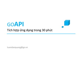 GOAPITích hợp ứng dụng trong 30 phút tuandaoquang@go.vn 