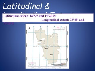 Latitudinal &
Longitudinal ExtentLatitudinal extent: 14°53' and 15°40'N
Longitudinal extent: 73°40' and
74°20‘E
 