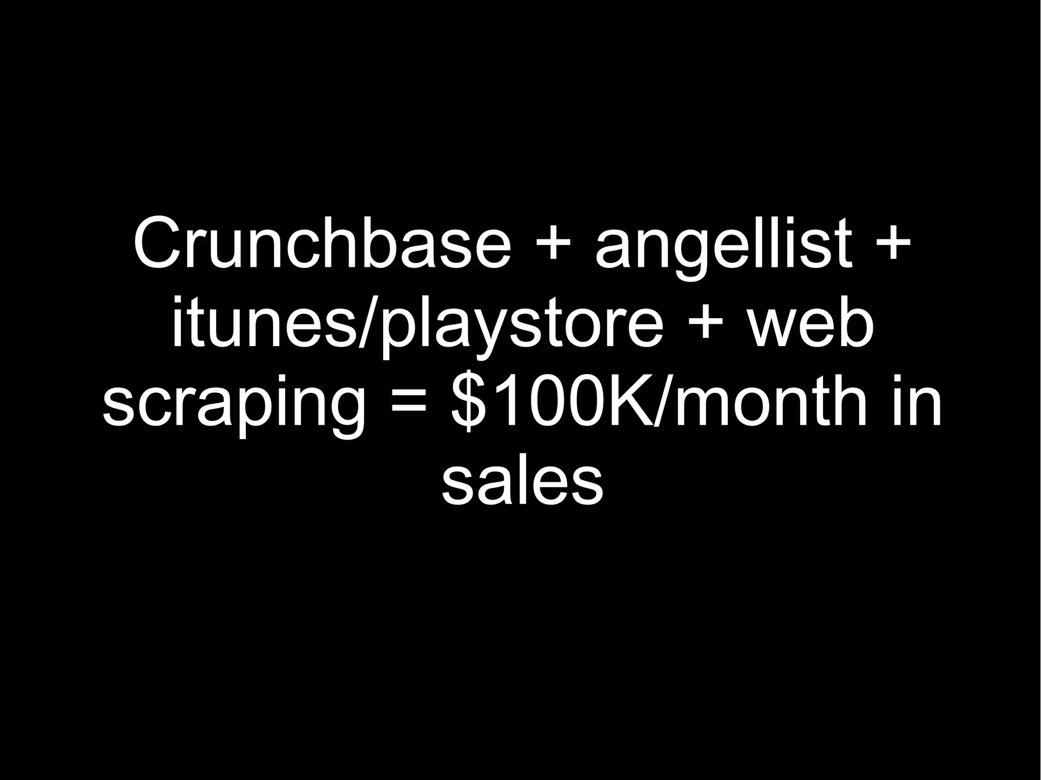 Crunchbase + angellist +
  itunes/playstore + web
scraping = $100K/month in
           sales
 